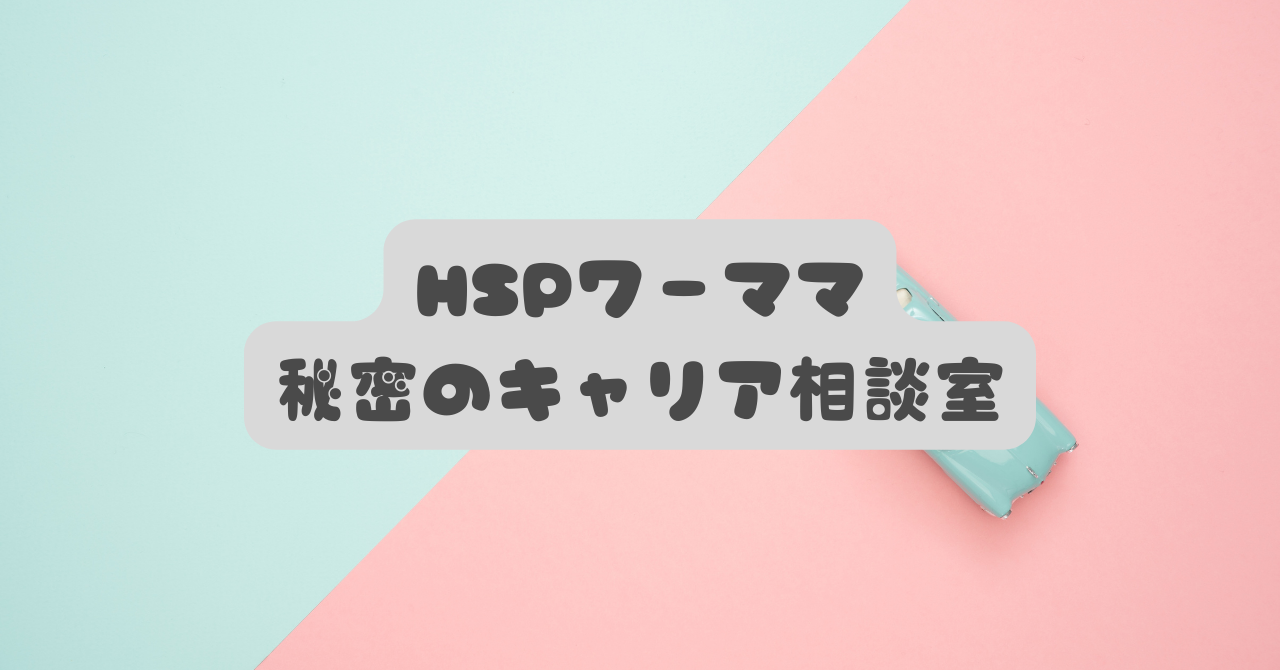 【HSPワーママの秘密の相談室】「仕事つらい…」を卒業！転職なしで心をラクにする働き方
