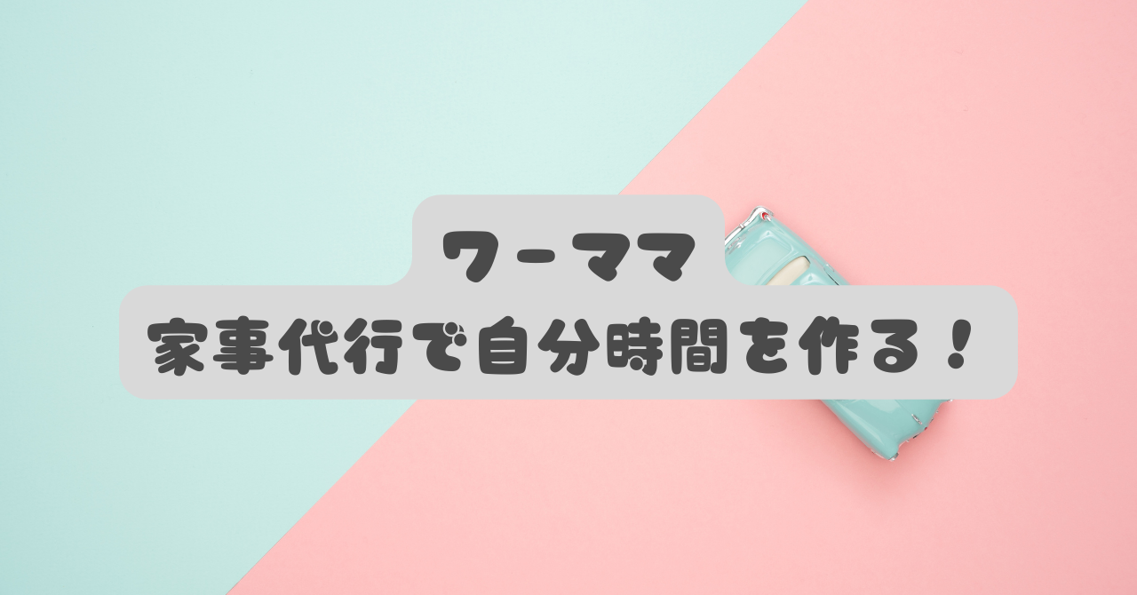 【ワーママ 家事代行】「疲れた」を卒業！罪悪感を消し、週５時間増やす賢い活用術と失敗しない選び方