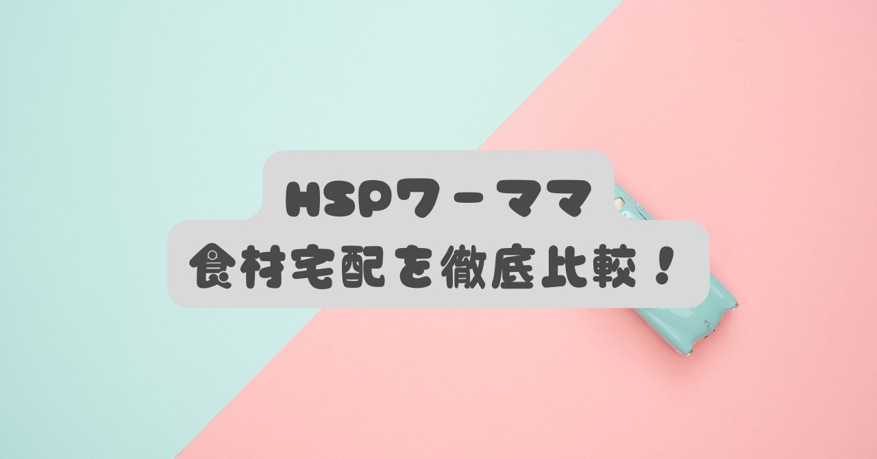 【HSPワーママ救済】食材宅配おすすめ比較！疲労と罪悪感を減らす選び方