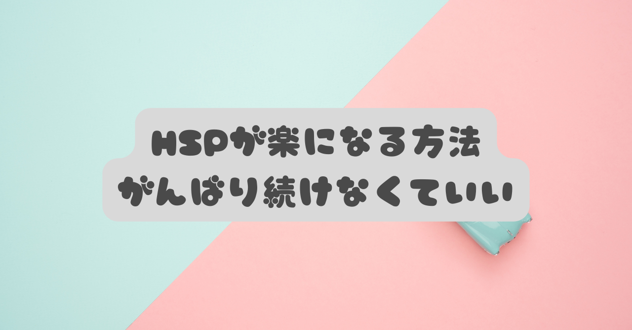 HSPが楽になる方法｜頑張り続けないだけで、心が少し軽くなる